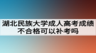 湖北民族大學成人高考成績不合格可以補考嗎