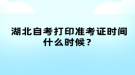 湖北自考打印準(zhǔn)考證時間什么時候？