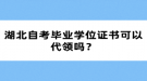 湖北自考畢業(yè)學(xué)位證書可以代領(lǐng)嗎？