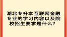 湖北專升本互聯(lián)網(wǎng)金融專業(yè)的學(xué)習(xí)內(nèi)容以及院校招生要求是什么？