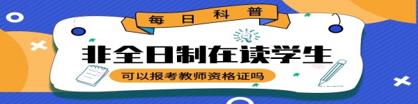 非全日制在讀學(xué)生可以報(bào)考教師資格證嗎？