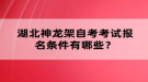 湖北神龍架自考考試報名條件有哪些？