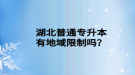 湖北普通專升本有地域限制嗎？