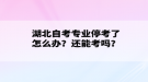 湖北自考專業(yè)?？剂嗽趺崔k？還能考嗎？