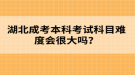 湖北成考本科考試科目難度會(huì)很大嗎？