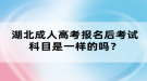 湖北成人高考報(bào)名后考試科目是一樣的嗎？