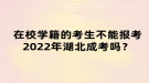 在校學(xué)籍的考生不能報(bào)考2022年湖北成考嗎？