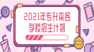 2021年湖北省普通專升本各學校分專業(yè)招生計劃表