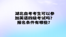 湖北自考考生可以參加英語四級(jí)考試嗎？報(bào)名條件有哪些？