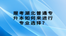 報考湖北普通專升本如何來進(jìn)行專業(yè)選擇？