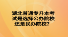 湖北普通專升本考試是選擇公辦院校還是民辦院校？