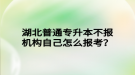 湖北普通專升本不報(bào)機(jī)構(gòu)自己怎么報(bào)考？