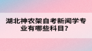 湖北神農(nóng)架自考新聞學專業(yè)有哪些科目？