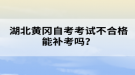 湖北黃岡自考考試不合格能補考嗎？