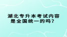 湖北專升本考試內(nèi)容是全國統(tǒng)一的嗎？