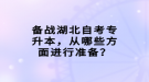 備戰(zhàn)湖北自考專升本，從哪些方面進(jìn)行準(zhǔn)備？