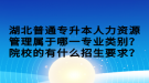 湖北普通專升本人力資源管理屬于哪一專業(yè)類別？院校的有什么招生要求？