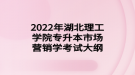 2022年湖北理工學(xué)院專升本市場營銷學(xué)考試大綱