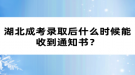 湖北成考錄取后什么時候能收到通知書？