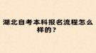 湖北自考本科報(bào)名流程怎么樣的？