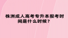 株洲成人高考專升本報考時間是什么時候？