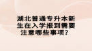 湖北普通專升本新生在入學報到需要注意哪些事項？