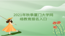 2021年秋季廈門大學(xué)網(wǎng)絡(luò)教育報(bào)名入口