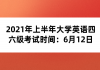 2021年上半年大學(xué)英語四六級考試時間：6月12日