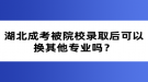 湖北成考被院校錄取后可以換其他專業(yè)嗎？