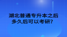 湖北普通專升本之后多久后可以考研？