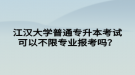 江漢大學(xué)普通專升本考試可以不限專業(yè)報(bào)考嗎？