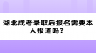 湖北成考錄取后報(bào)名需要本人報(bào)道嗎？