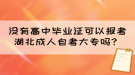 沒有高中畢業(yè)證可以報考湖北成人自考大專嗎？