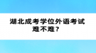 湖北成考學(xué)位外語(yǔ)考試難不難？