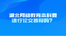 湖北網(wǎng)絡(luò)教育本科要進(jìn)行論文答辯嗎？