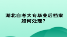 湖北自考大專畢業(yè)后檔案如何處理？