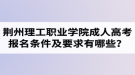 荊州理工職業(yè)學(xué)院成人高考報名條件及要求有哪些？