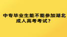 中專畢業(yè)生能不能參加湖北成人高考考試？