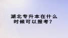 湖北專升本在什么時(shí)候可以報(bào)考？