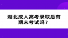 湖北成人高考錄取后有期末考試嗎？