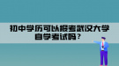 初中學(xué)歷可以報(bào)考武漢大學(xué)自學(xué)考試嗎？