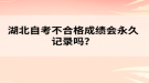 湖北自考不合格成績(jī)會(huì)永久記錄嗎？