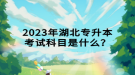 2023年湖北專升本考試科目是什么？