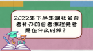 2022年下半年湖北省自考補辦的自考課程免考是在什么時候？