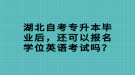 湖北自考專升本畢業(yè)后，還可以報(bào)名學(xué)位英語(yǔ)考試嗎？