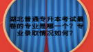 湖北普通專升本考試最卷的專業(yè)是哪一個？專業(yè)錄取情況如何？