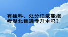 有掛科、處分記錄能報(bào)考湖北普通專升本嗎？