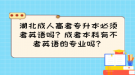 湖北成人高考專升本必須考英語(yǔ)嗎？成考本科有不考英語(yǔ)的專業(yè)嗎？