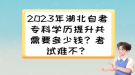 2023年湖北自考?？茖W歷提升共需要多少錢？考試難不？