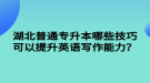 湖北普通專(zhuān)升本哪些技巧可以提升英語(yǔ)寫(xiě)作能力？